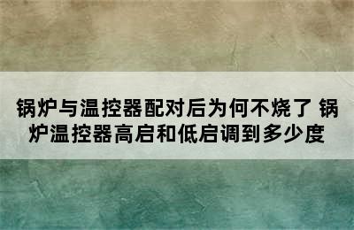 锅炉与温控器配对后为何不烧了 锅炉温控器高启和低启调到多少度